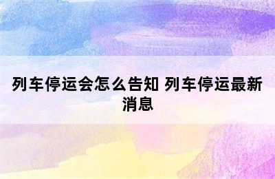 列车停运会怎么告知 列车停运最新消息